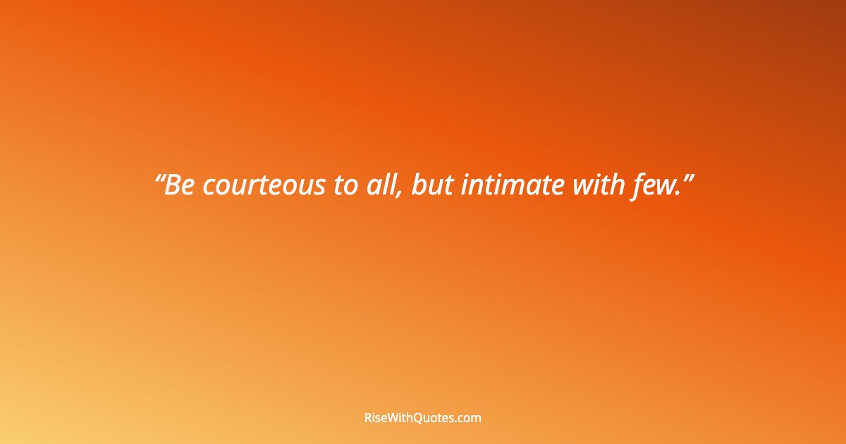 Be courteous to all, but intimate with few.