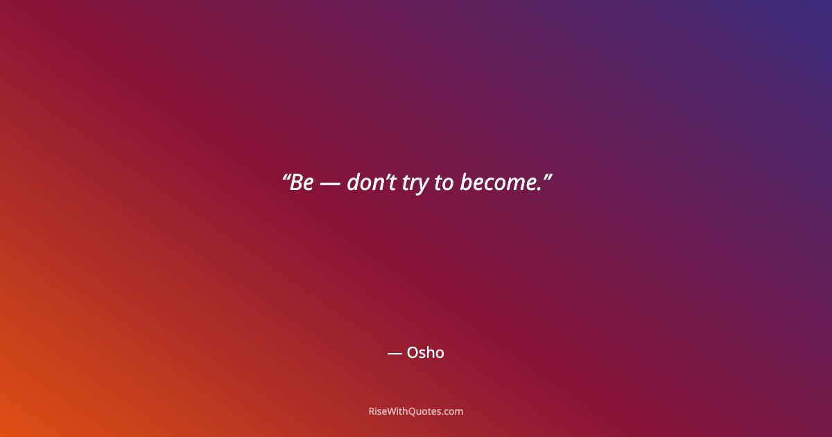 Be — don’t try to become.
