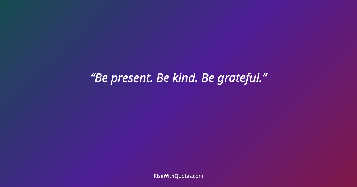Be present. Be kind. Be grateful.