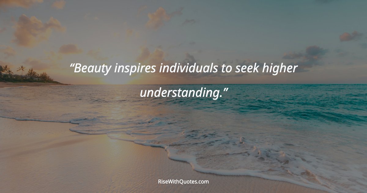 Beauty inspires individuals to seek higher understanding.