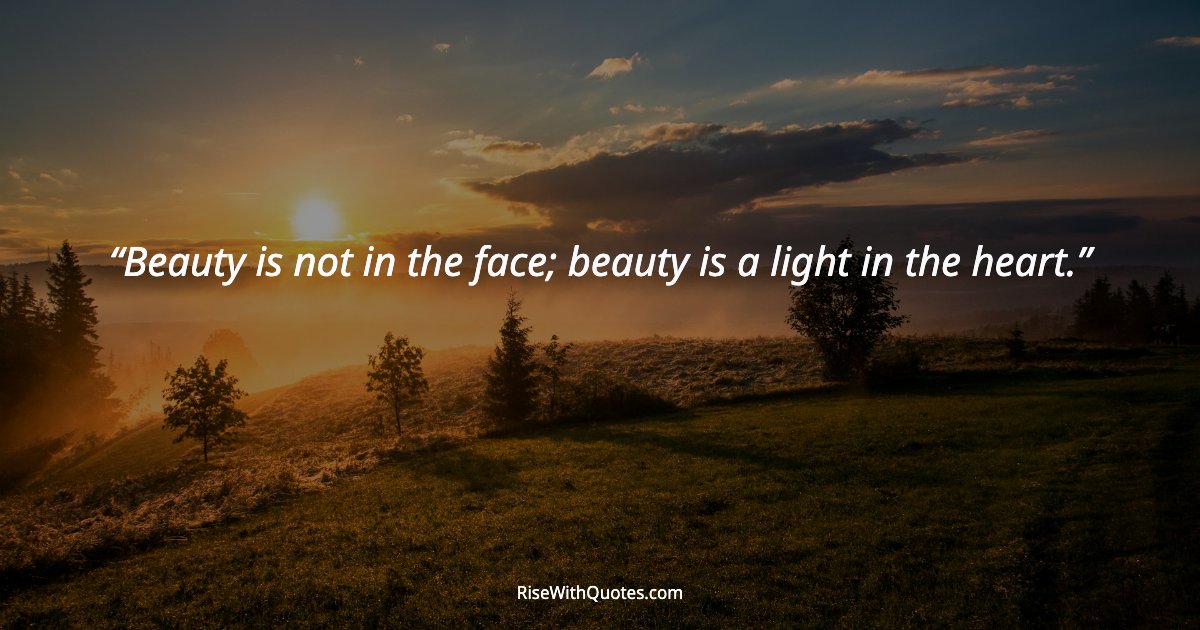 Beauty is not in the face; beauty is a light in the heart.