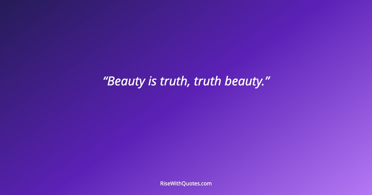Beauty is truth, truth beauty.