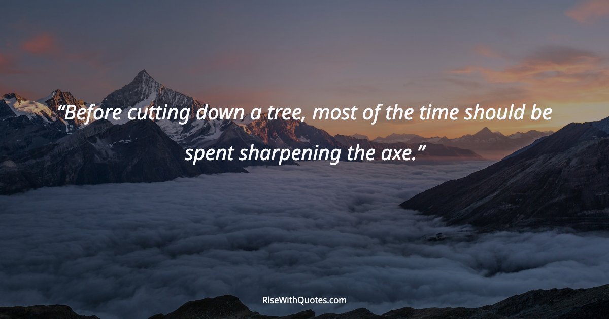 Before cutting down a tree, most of the time should be spent sharpening the axe.