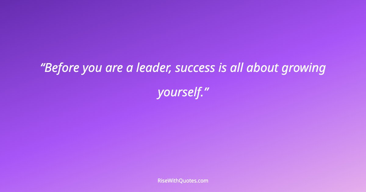 Before you are a leader, success is all about growing yourself.