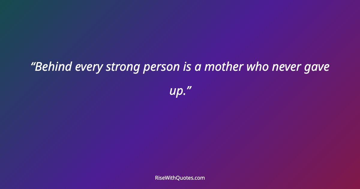 Behind every strong person is a mother who never gave up.