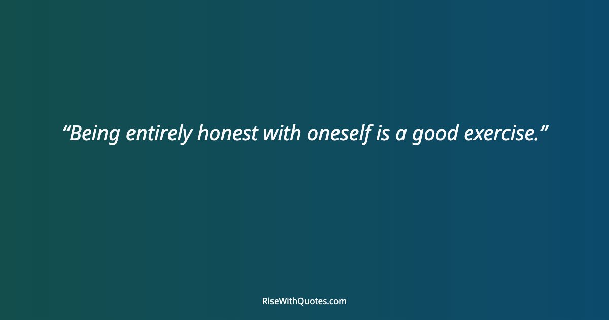 Being entirely honest with oneself is a good exercise.