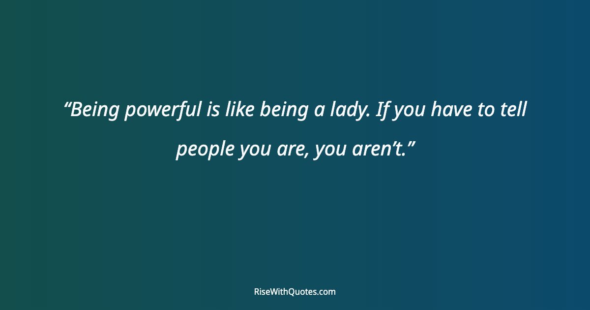 Being powerful is like being a lady. If you have to tell people you are, you aren’t.