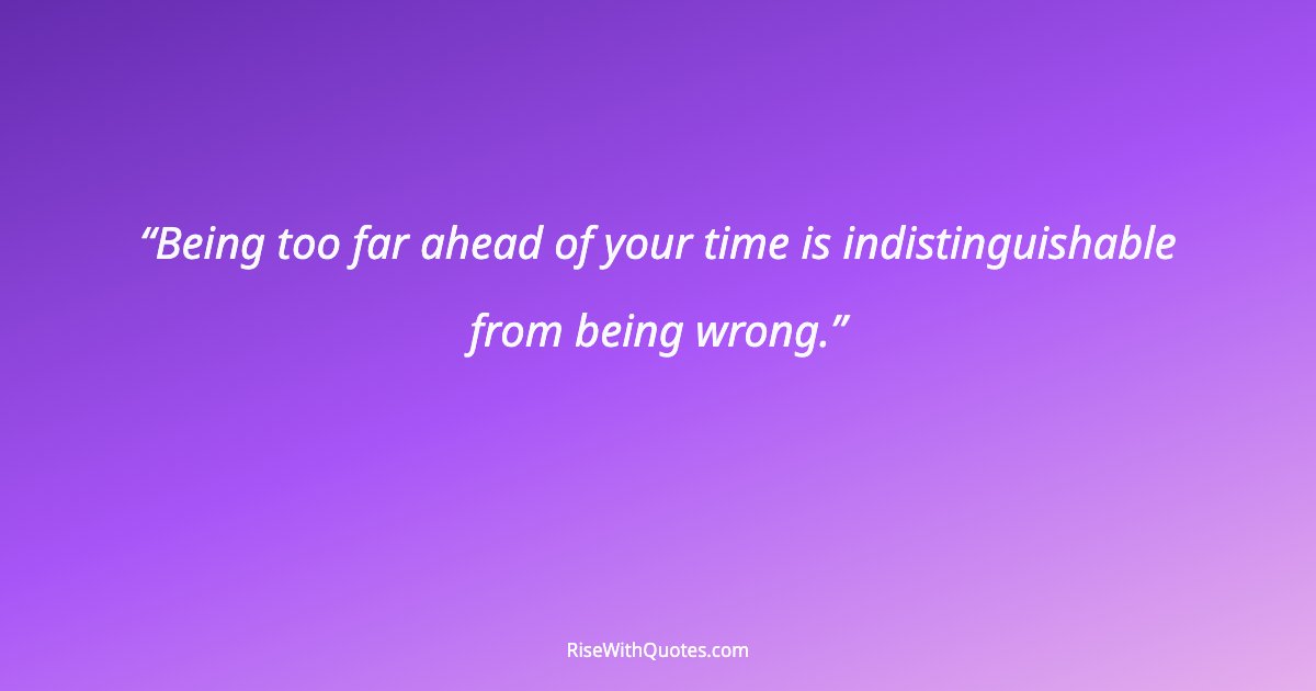 Being too far ahead of your time is indistinguishable from being wrong.