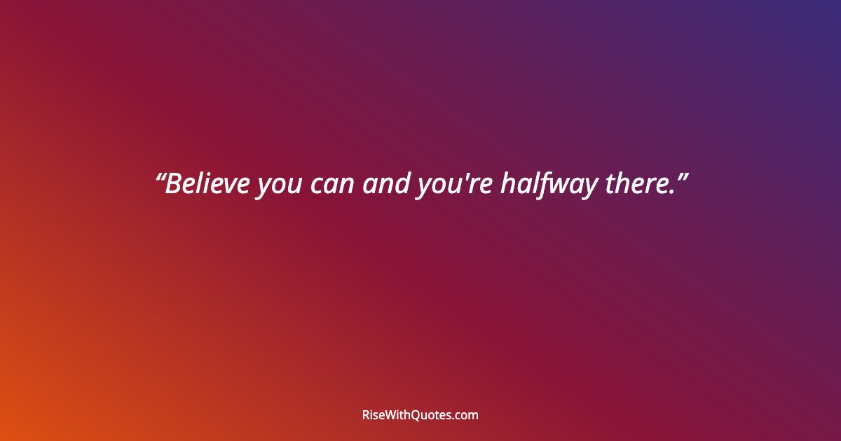 Believe you can and you're halfway there.