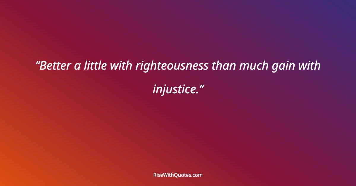 Better a little with righteousness than much gain with injustice.