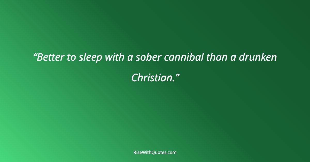 Better to sleep with a sober cannibal than a drunken Christian.