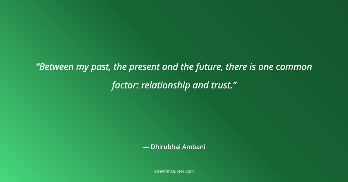 Between my past, the present and the future, there is one common factor: relationship and trust.