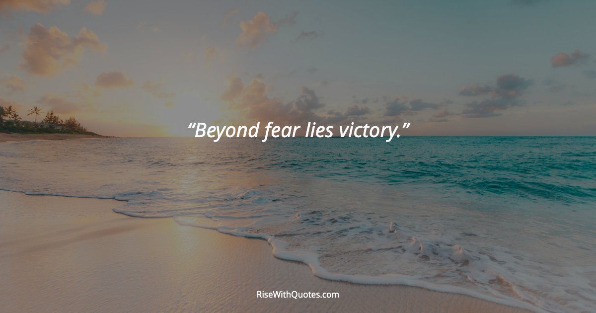 Beyond fear lies victory.
