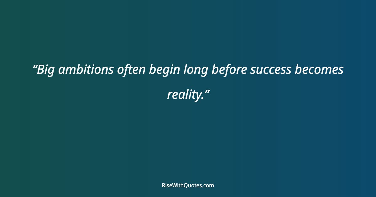 Big ambitions often begin long before success becomes reality.