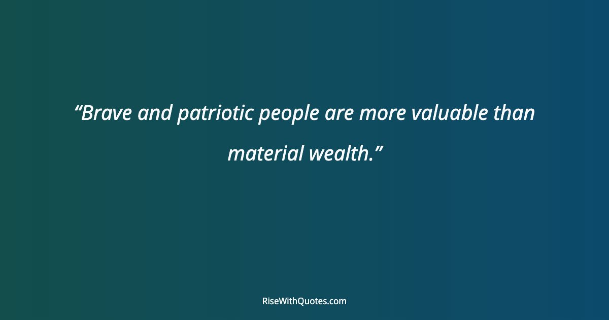 Brave and patriotic people are more valuable than material wealth.