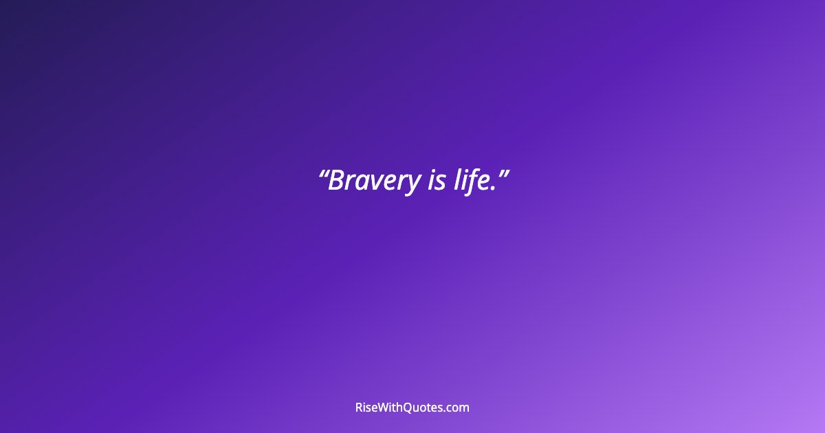 Bravery is life.