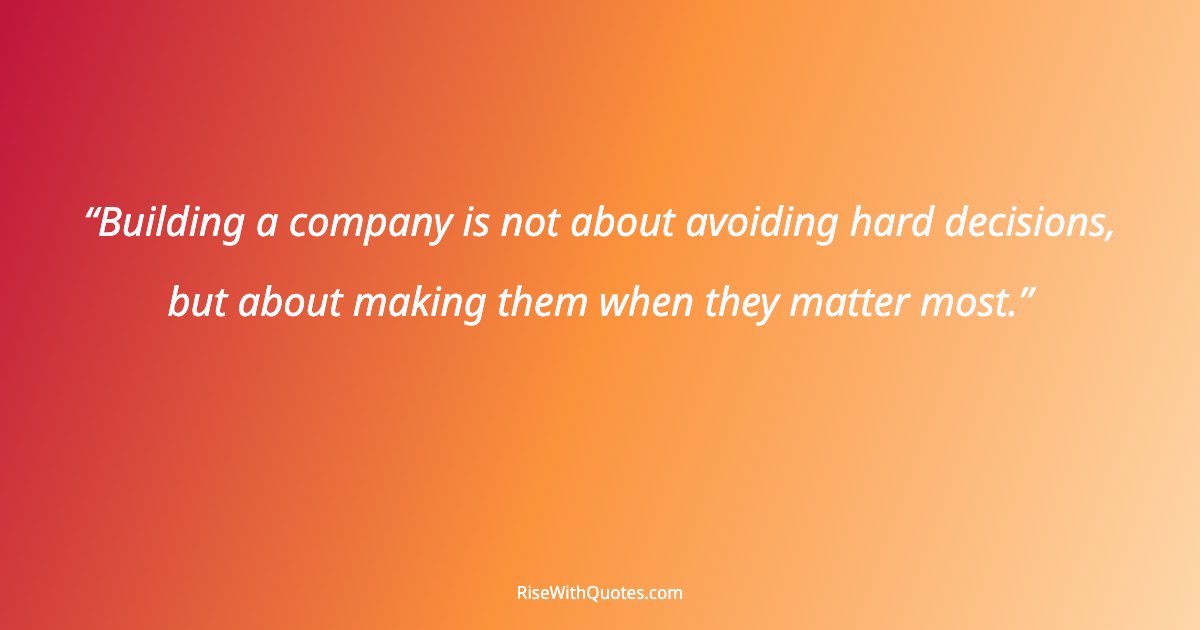 Building a company is not about avoiding hard decisions, but about making them when they matter most.