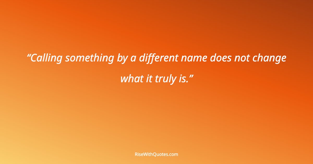 Calling something by a different name does not change what it truly is.