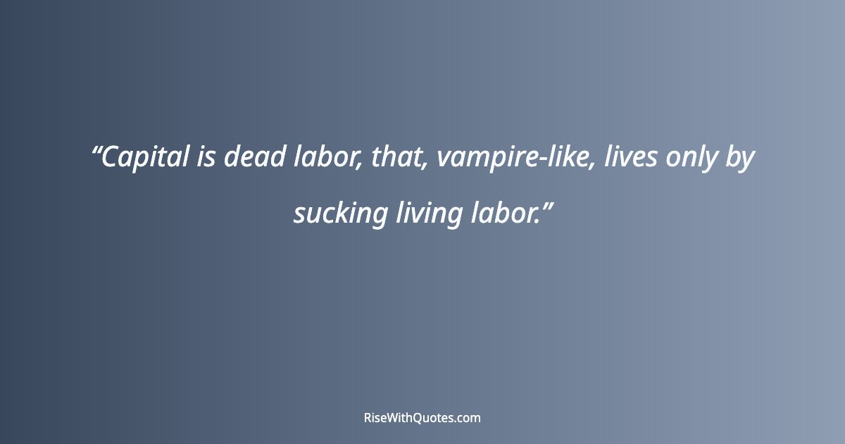 Capital is dead labor, that, vampire-like, lives only by sucking living labor.