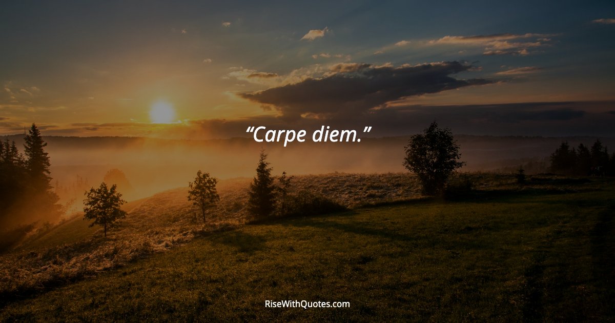 Carpe diem.