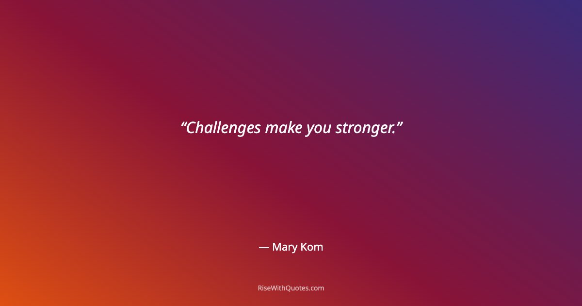Challenges make you stronger.