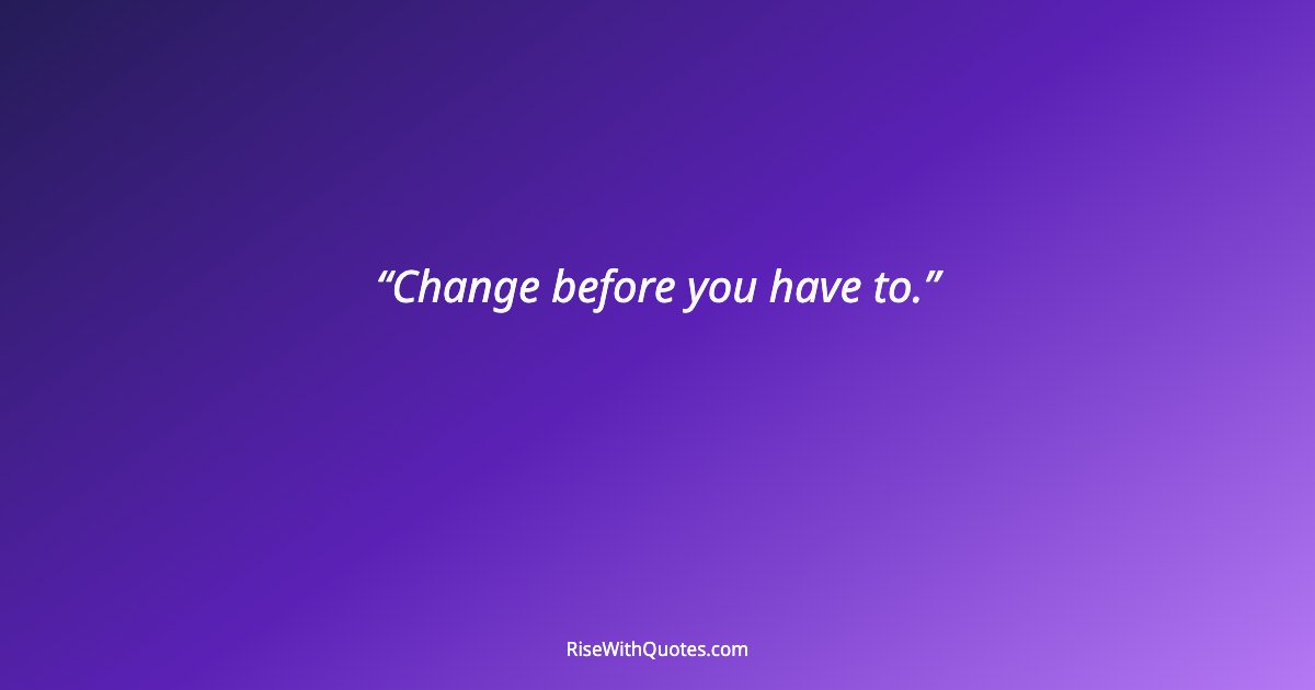 Change before you have to.