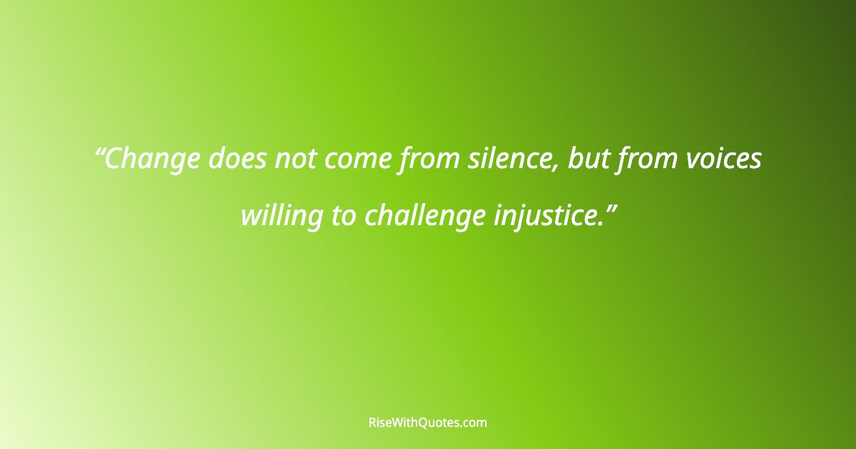 Change does not come from silence, but from voices willing to challenge injustice.
