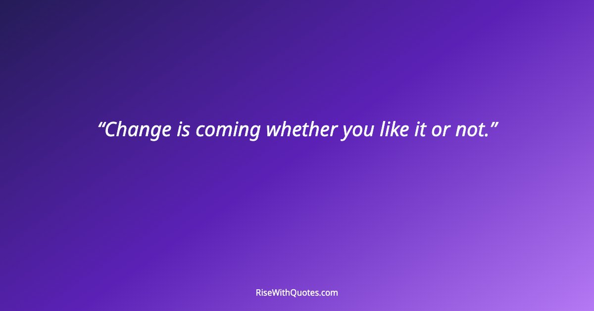 Change is coming whether you like it or not.
