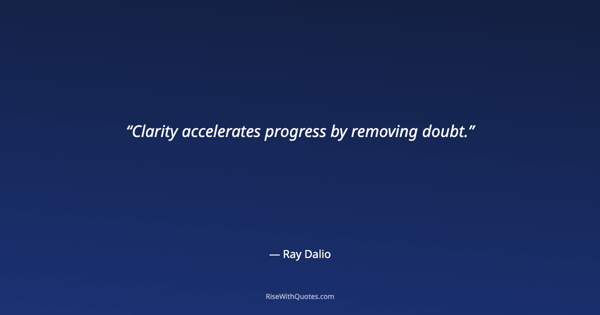 Clarity accelerates progress by removing doubt.
