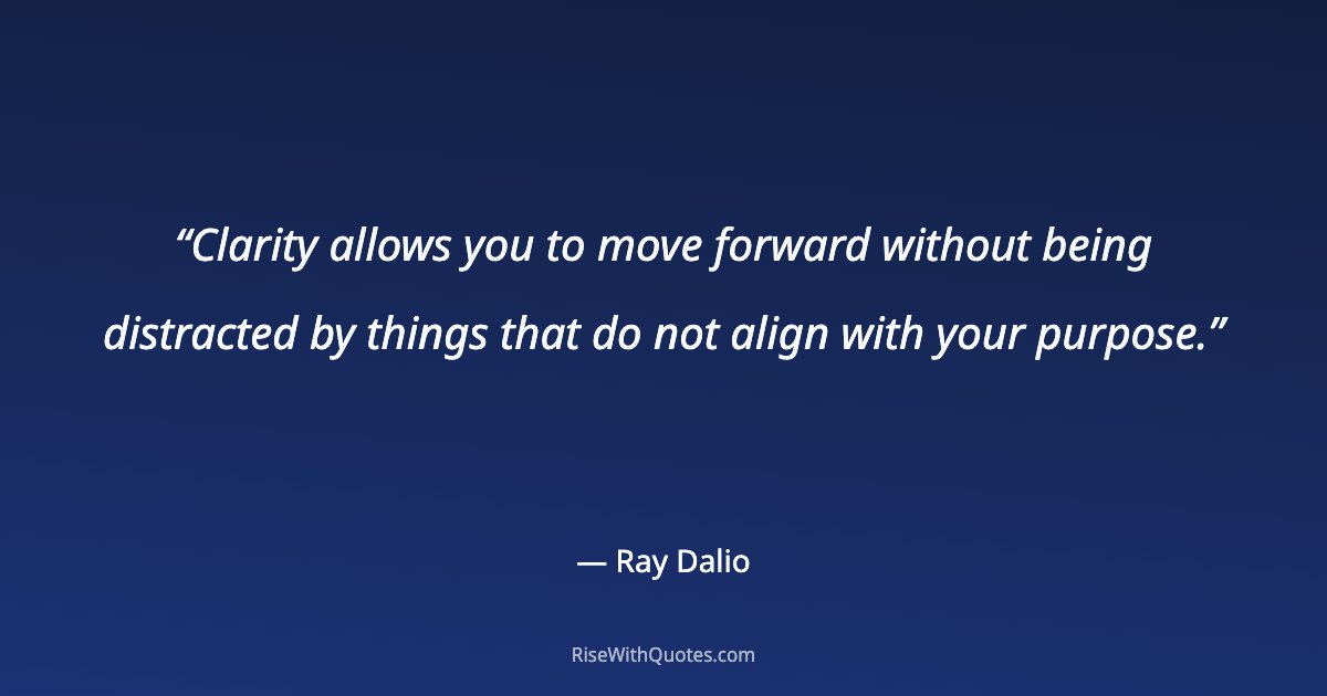 Clarity allows you to move forward without being distracted by things that do not align with your purpose.