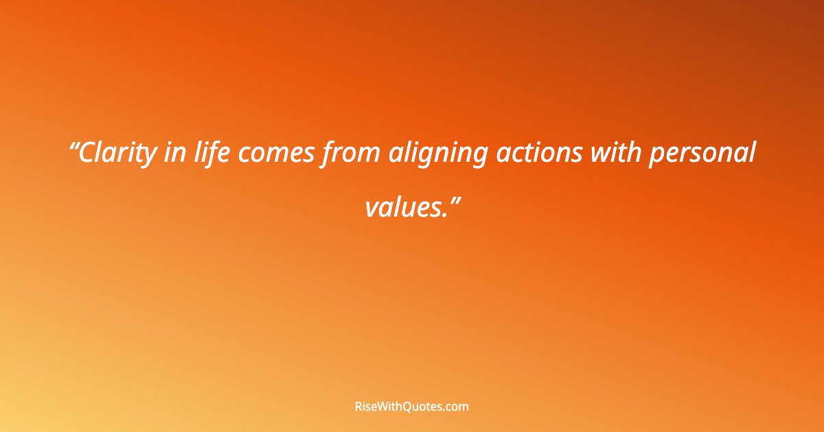 Clarity in life comes from aligning actions with personal values.