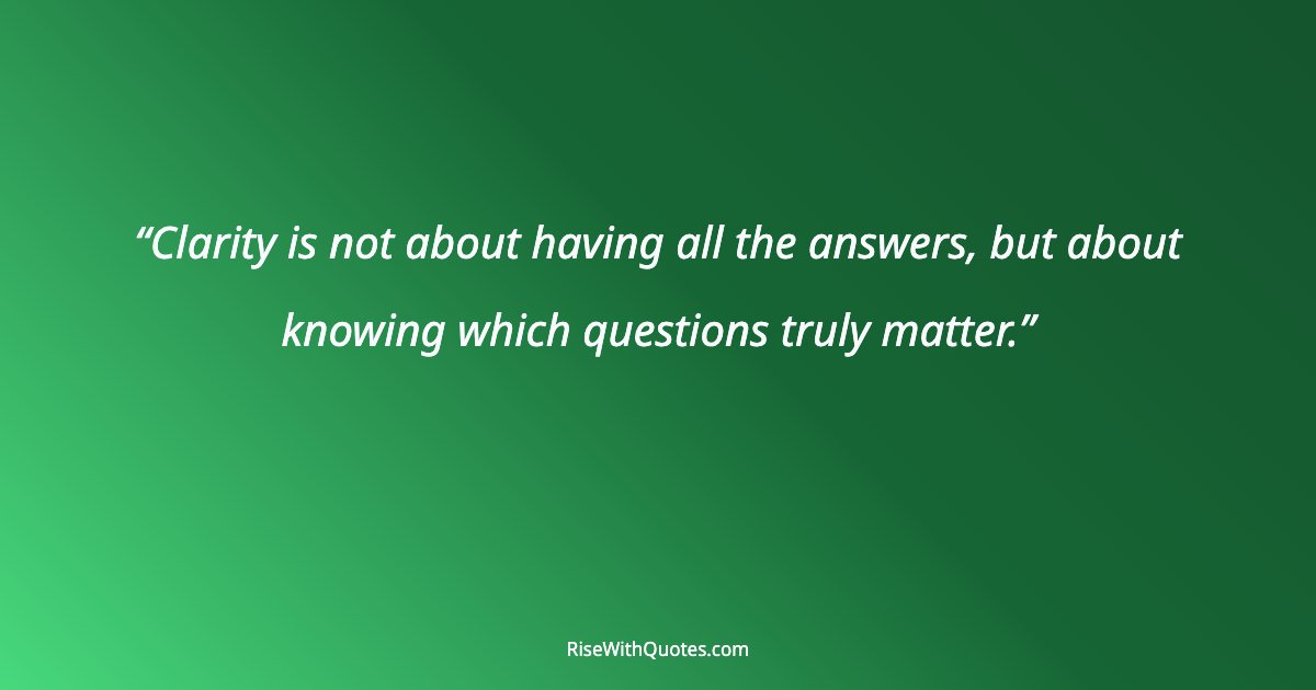 Clarity is not about having all the answers, but about knowing which questions truly matter.