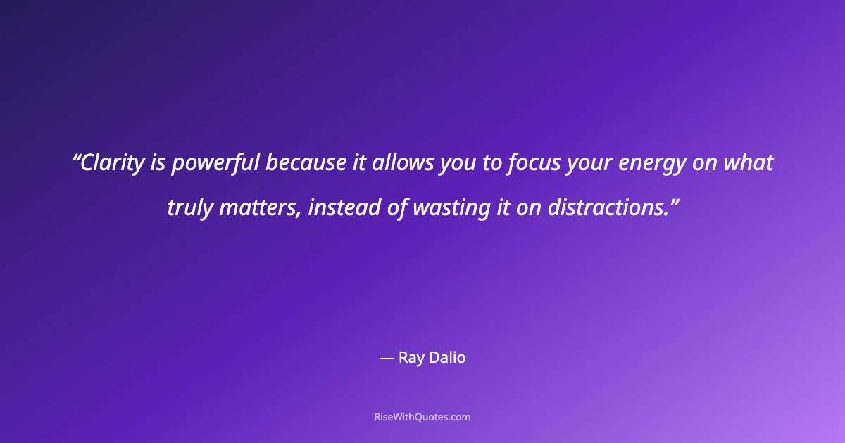 Clarity is powerful because it allows you to focus your energy on what truly matters, instead of wasting it on distractions.