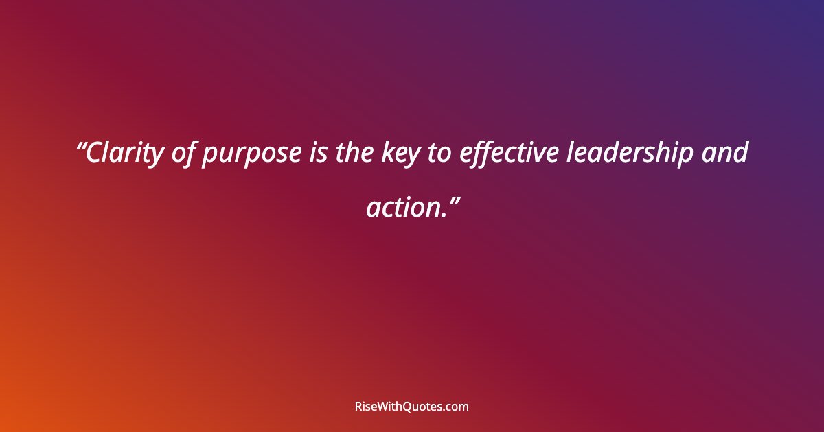 Clarity of purpose is the key to effective leadership and action.