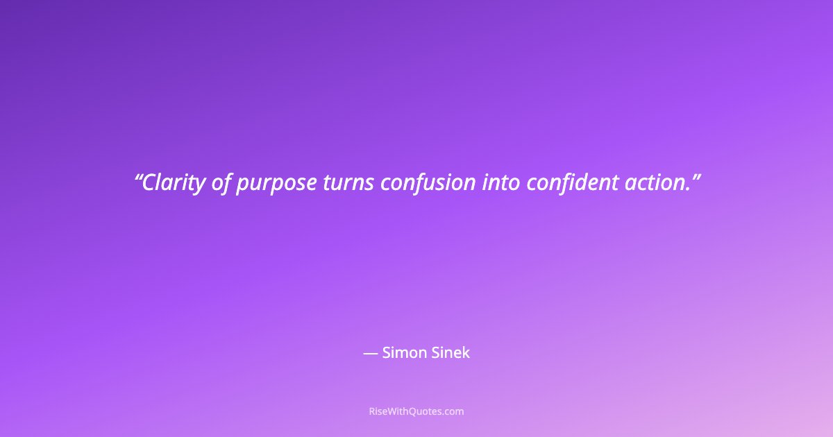 Clarity of purpose turns confusion into confident action.