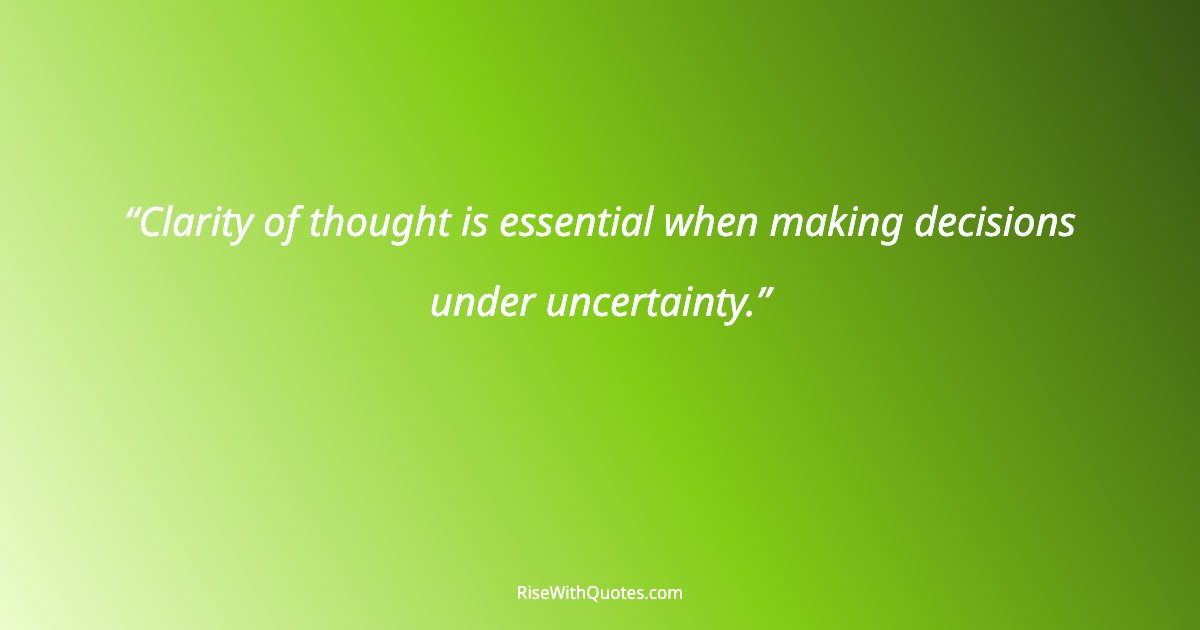 Clarity of thought is essential when making decisions under uncertainty.