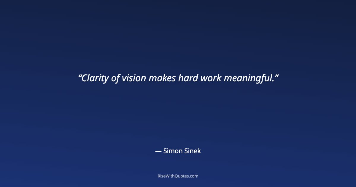 Clarity of vision makes hard work meaningful.