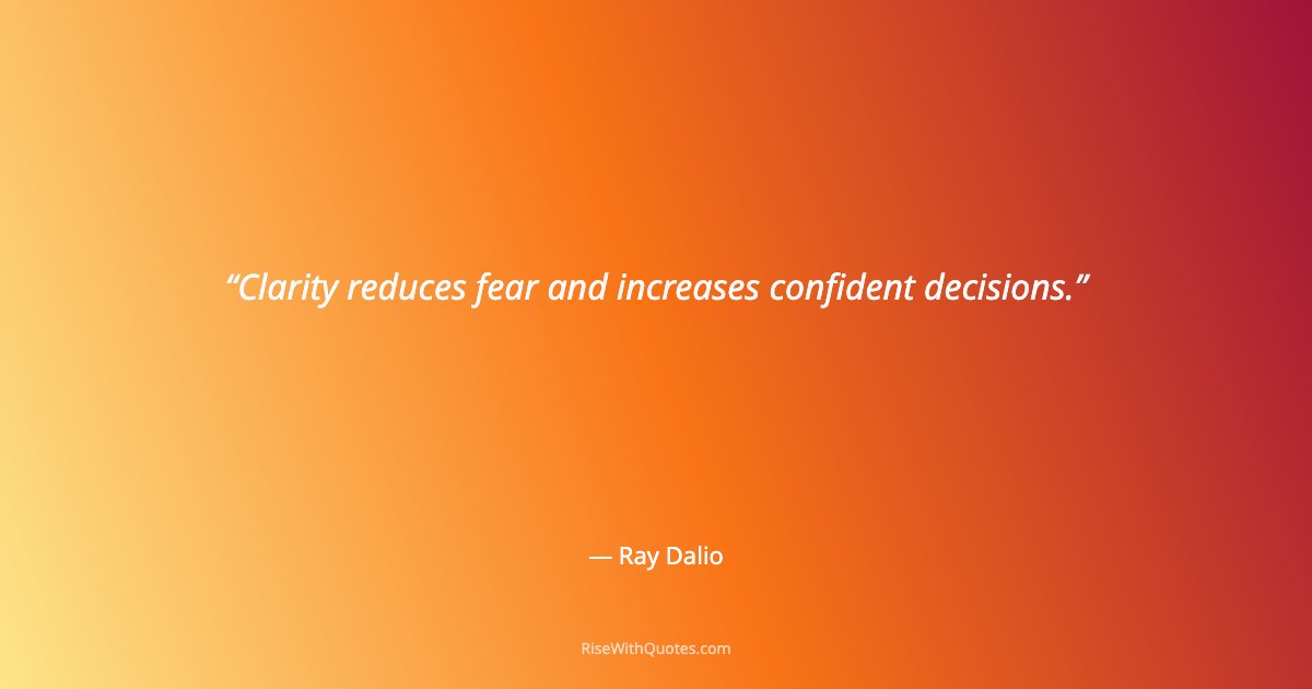 Clarity reduces fear and increases confident decisions.