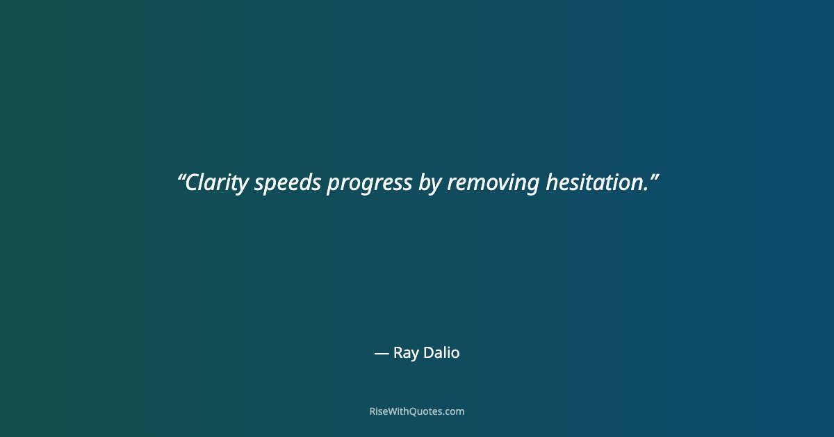 Clarity speeds progress by removing hesitation.