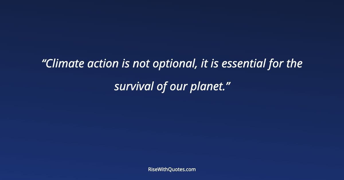 Climate action is not optional, it is essential for the survival of our planet.