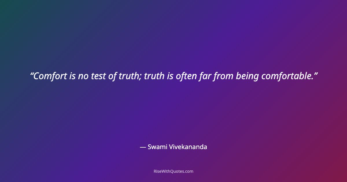 Comfort is no test of truth; truth is often far from being comfortable.