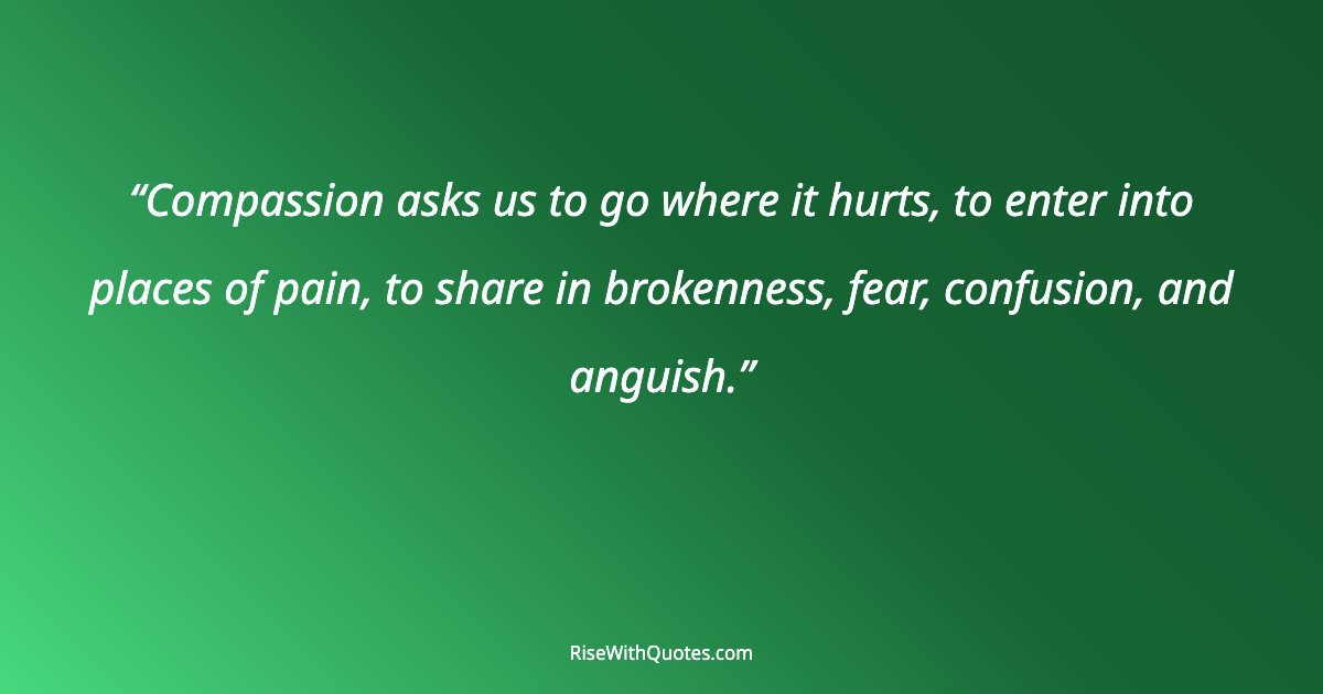 Compassion asks us to go where it hurts, to enter into places of pain, to share in brokenness, fear, confusion, and anguish.