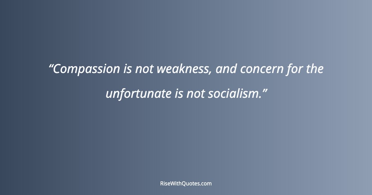 Compassion is not weakness, and concern for the unfortunate is not socialism.