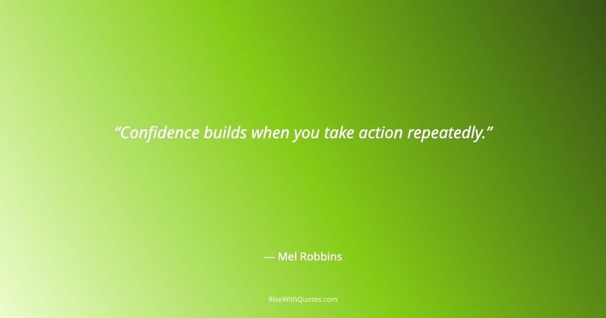 Confidence builds when you take action repeatedly.