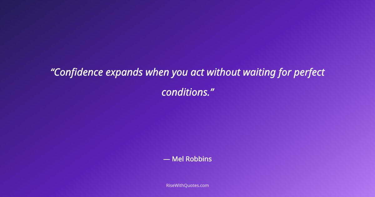 Confidence expands when you act without waiting for perfect conditions.