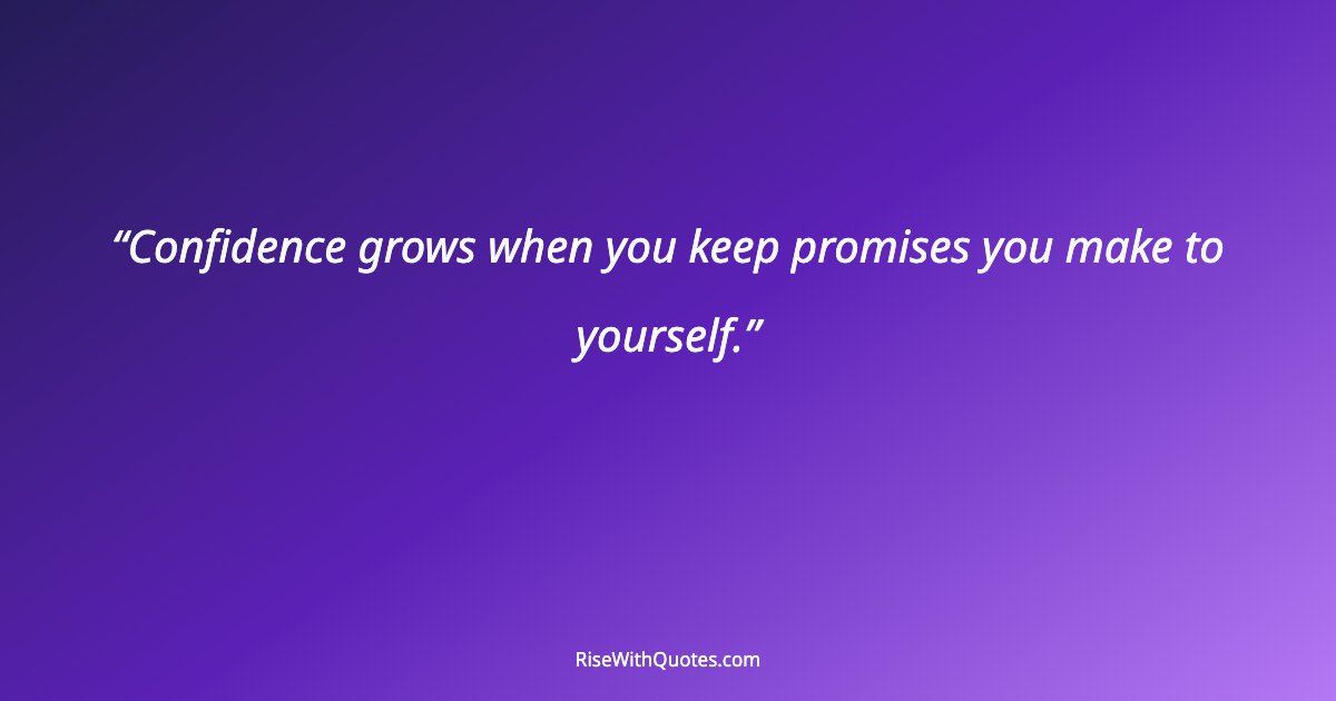 Confidence grows when you keep promises you make to yourself.