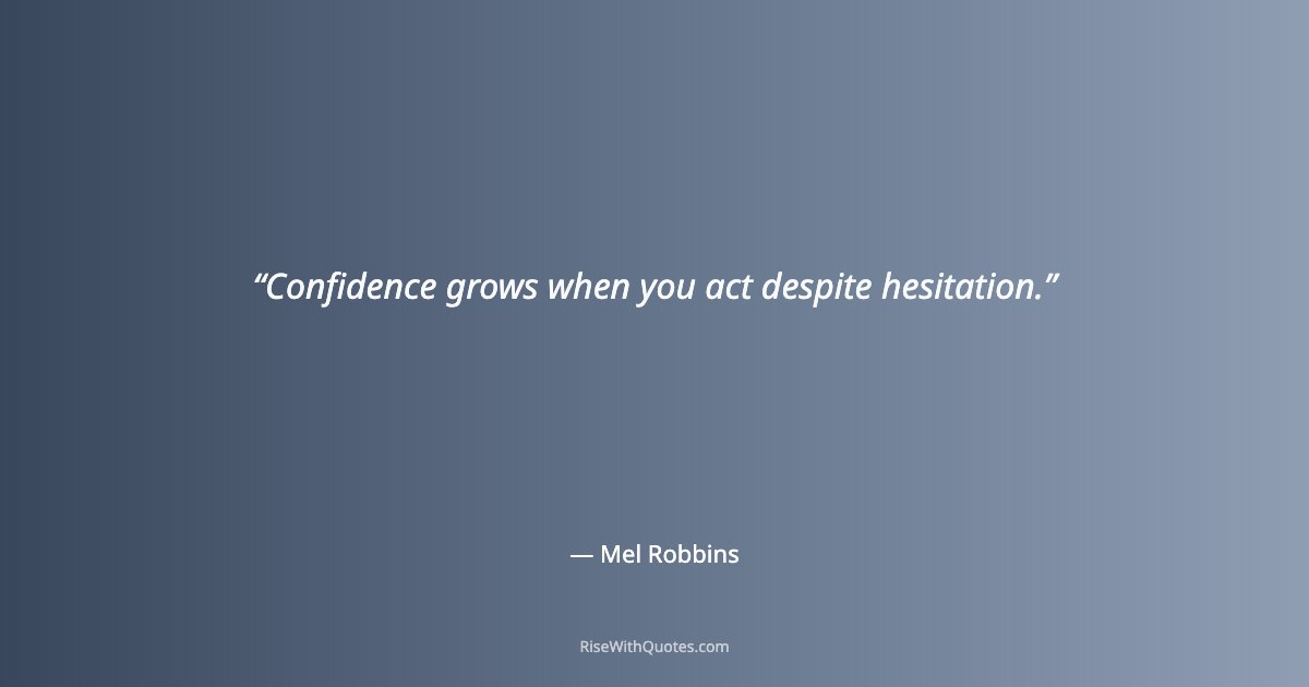 Confidence grows when you act despite hesitation.