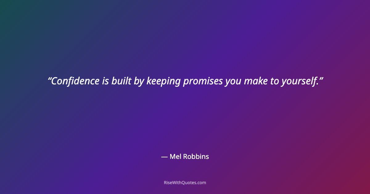Confidence is built by keeping promises you make to yourself.