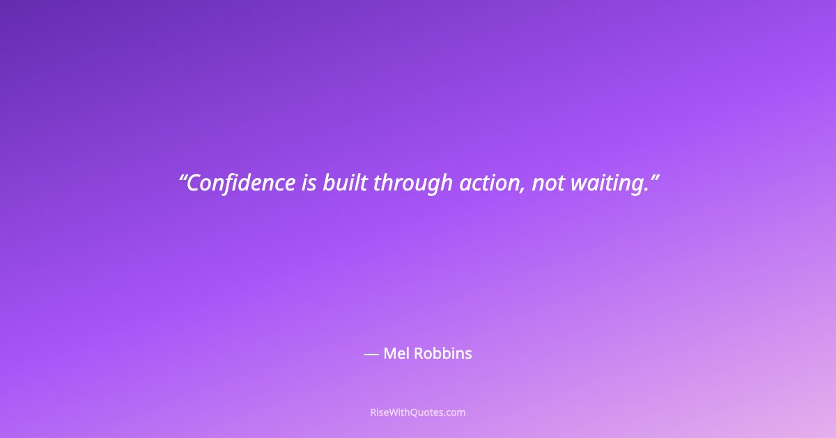 Confidence is built through action, not waiting.