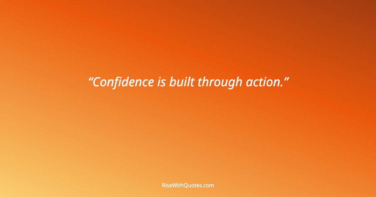 Confidence is built through action.